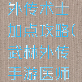 手游武林外传术士加点攻略(武林外传手游医师加点)