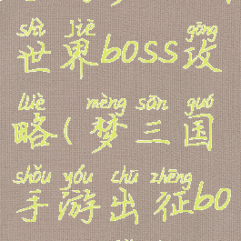 手游梦三国世界boss攻略(梦三国手游出征boss多久刷)