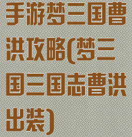 手游梦三国曹洪攻略(梦三国三国志曹洪出装)