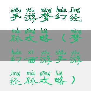 手游梦幻经脉攻略(梦幻西游手游经脉攻略)
