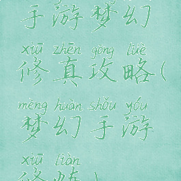 手游梦幻修真攻略(梦幻手游修炼)