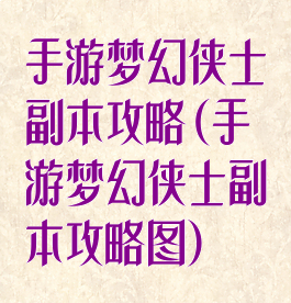 手游梦幻侠士副本攻略(手游梦幻侠士副本攻略图)