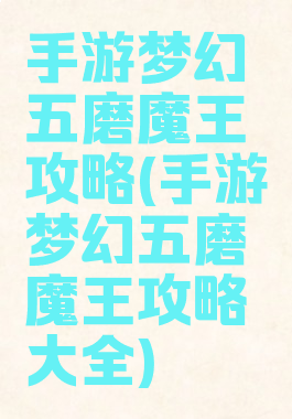 手游梦幻五磨魔王攻略(手游梦幻五磨魔王攻略大全)