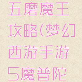 手游梦幻五磨魔王攻略(梦幻西游手游5魔普陀攻略)