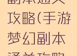 手游梦幻副本通关攻略(手游梦幻副本通关攻略大全)