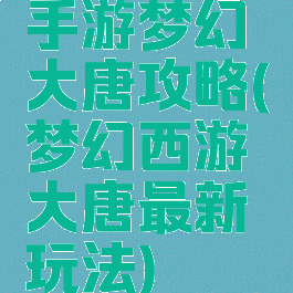 手游梦幻大唐攻略(梦幻西游大唐最新玩法)