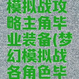 手游梦幻模拟战攻略主角毕业装备(梦幻模拟战各角色毕业装备)