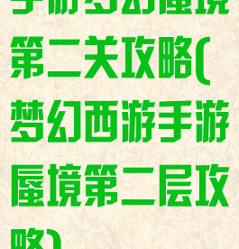 手游梦幻蜃境第二关攻略(梦幻西游手游蜃境第二层攻略)