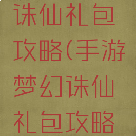 手游梦幻诛仙礼包攻略(手游梦幻诛仙礼包攻略大全)