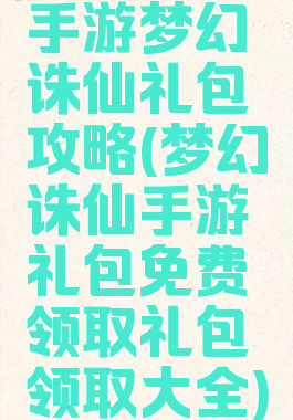 手游梦幻诛仙礼包攻略(梦幻诛仙手游礼包免费领取礼包领取大全)