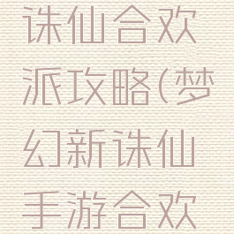 手游梦幻诛仙合欢派攻略(梦幻新诛仙手游合欢派)