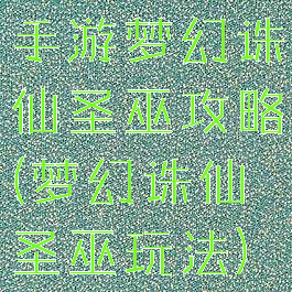手游梦幻诛仙圣巫攻略(梦幻诛仙圣巫玩法)