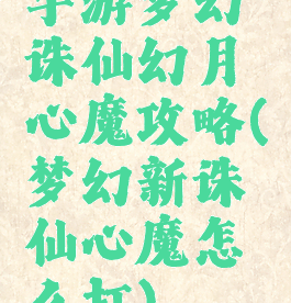 手游梦幻诛仙幻月心魔攻略(梦幻新诛仙心魔怎么打)