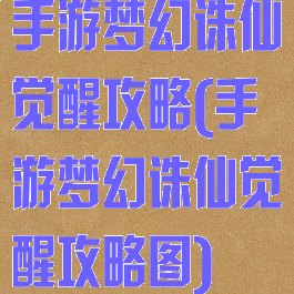 手游梦幻诛仙觉醒攻略(手游梦幻诛仙觉醒攻略图)