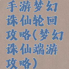 手游梦幻诛仙轮回攻略(梦幻诛仙端游攻略)