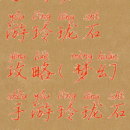 手游梦幻西游玲珑石攻略(梦幻手游玲珑石怎么得)