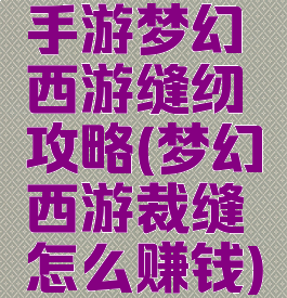 手游梦幻西游缝纫攻略(梦幻西游裁缝怎么赚钱)