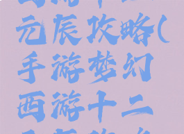 手游梦幻西游十二元辰攻略(手游梦幻西游十二元辰攻略大全)