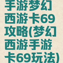 手游梦幻西游卡69攻略(梦幻西游手游卡69玩法)