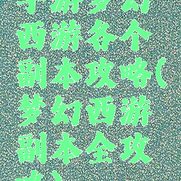手游梦幻西游各个副本攻略(梦幻西游副本全攻略)