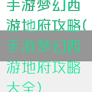 手游梦幻西游地府攻略(手游梦幻西游地府攻略大全)