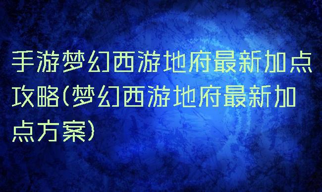 手游梦幻西游地府最新加点攻略(梦幻西游地府最新加点方案)