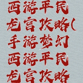 手游梦幻西游平民龙宫攻略(手游梦幻西游平民龙宫攻略大全)