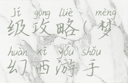 手游梦幻西游手游升级攻略(梦幻西游手游最新升级攻略)