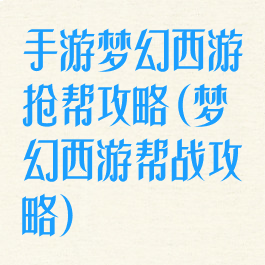 手游梦幻西游抢帮攻略(梦幻西游帮战攻略)