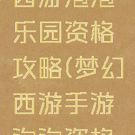 手游梦幻西游泡泡乐园资格攻略(梦幻西游手游泡泡资格攻略礼乐)