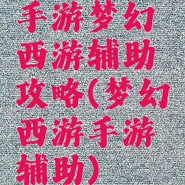 手游梦幻西游辅助攻略(梦幻西游手游辅助)