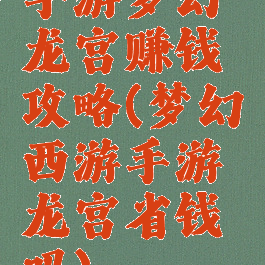 手游梦幻龙宫赚钱攻略(梦幻西游手游龙宫省钱吗)