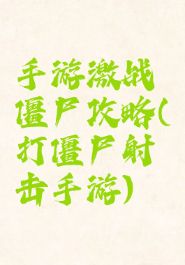 手游激战僵尸攻略(打僵尸射击手游)