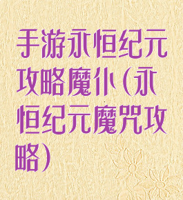 手游永恒纪元攻略魔仆(永恒纪元魔咒攻略)