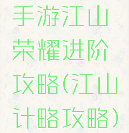 手游江山荣耀进阶攻略(江山计略攻略)