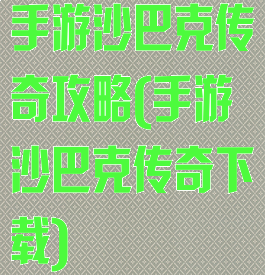 手游沙巴克传奇攻略(手游沙巴克传奇下载)