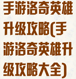 手游洛奇英雄升级攻略(手游洛奇英雄升级攻略大全)