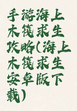 手游海上木筏求生攻略(海上木筏求生安卓版下载)