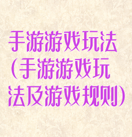 手游游戏玩法(手游游戏玩法及游戏规则)