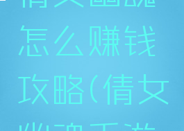 手游游戏倩女幽魂怎么赚钱攻略(倩女幽魂手游如何赚钱)