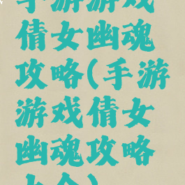 手游游戏倩女幽魂攻略(手游游戏倩女幽魂攻略大全)