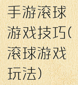 手游滚球游戏技巧(滚球游戏玩法)