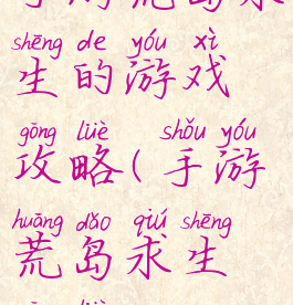 手游荒岛求生的游戏攻略(手游荒岛求生攻略)