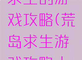 手游荒岛求生的游戏攻略(荒岛求生游戏攻略大全)