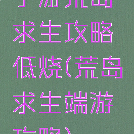 手游荒岛求生攻略低烧(荒岛求生端游攻略)