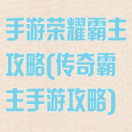 手游荣耀霸主攻略(传奇霸主手游攻略)