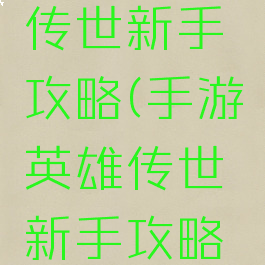 手游英雄传世新手攻略(手游英雄传世新手攻略大全)