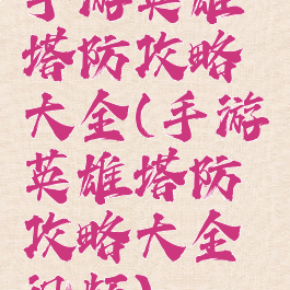 手游英雄塔防攻略大全(手游英雄塔防攻略大全视频)