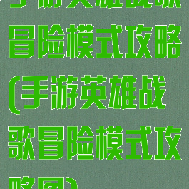 手游英雄战歌冒险模式攻略(手游英雄战歌冒险模式攻略图)