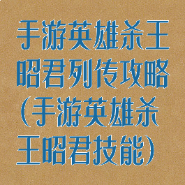 手游英雄杀王昭君列传攻略(手游英雄杀王昭君技能)